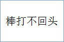 棒打不回头的意思,及其含义,棒打不回头基本解释