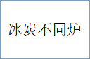 冰炭不同炉的意思,及其含义,冰炭不同炉基本解释