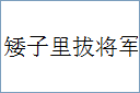 矮子里拔将军的意思,及其含义,矮子里拔将军基本解释