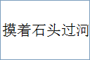 摸着石头过河的意思,及其含义,摸着石头过河基本解释