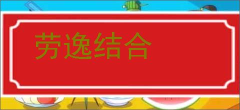 劳逸结合的意思,及其含义,劳逸结合基本解释