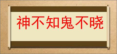 神不知鬼不晓的意思,及其含义,神不知鬼不晓基本解释