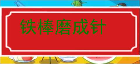 铁棒磨成针的意思,及其含义,铁棒磨成针基本解释