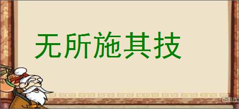 无所施其技的意思,及其含义,无所施其技基本解释