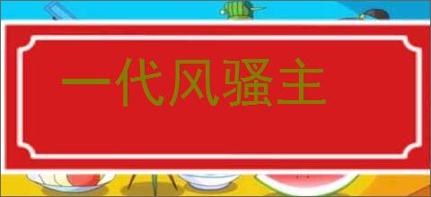 一代风骚主的意思,及其含义,一代风骚主基本解释