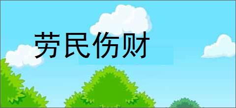 劳民伤财的意思,及其含义,劳民伤财基本解释