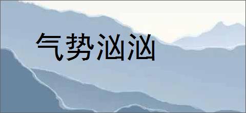 气势汹汹的意思,及其含义,气势汹汹基本解释