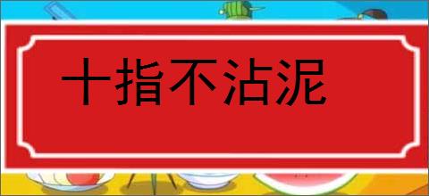 十指不沾泥的意思,及其含义,十指不沾泥基本解释