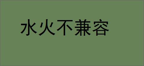 水火不兼容的意思,及其含义,水火不兼容基本解释