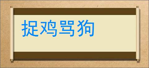 捉鸡骂狗的意思,及其含义,捉鸡骂狗基本解释