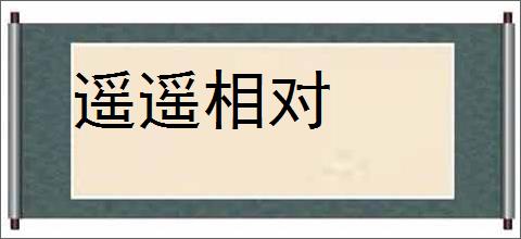 遥遥相对的意思,及其含义,遥遥相对基本解释