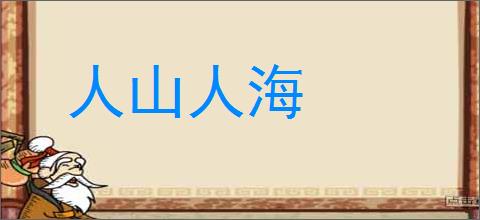 人山人海的意思,及其含义,人山人海基本解释