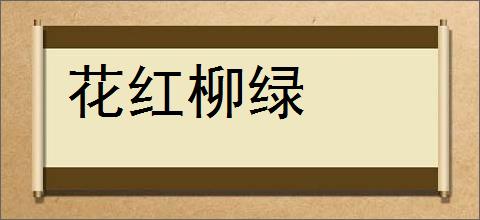 花红柳绿的意思,及其含义,花红柳绿基本解释