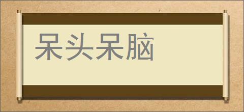 呆头呆脑的意思,及其含义,呆头呆脑基本解释