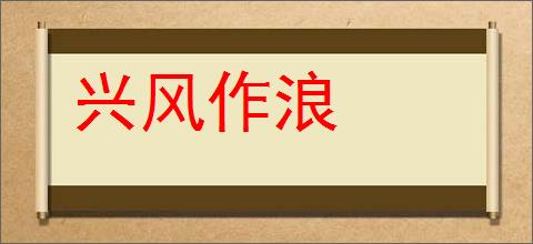 兴风作浪的意思,及其含义,兴风作浪基本解释