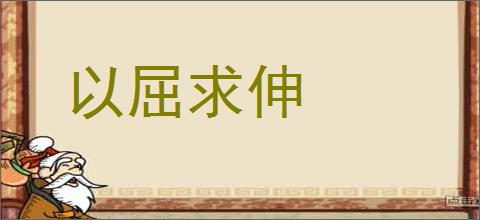 以屈求伸的意思,及其含义,以屈求伸基本解释