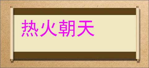 热火朝天的意思,及其含义,热火朝天基本解释