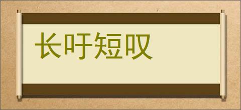 长吁短叹的意思,及其含义,长吁短叹基本解释