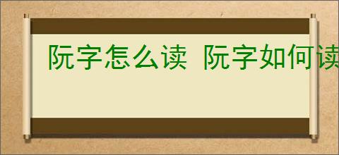 阮字怎么读 阮字如何读