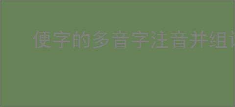 便字的多音字注音并组词