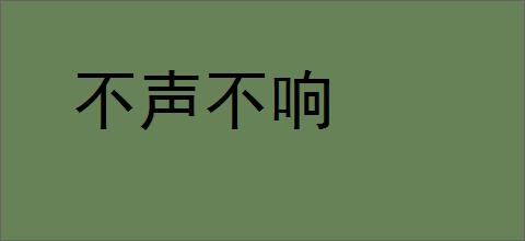 不声不响的意思,及其含义,不声不响基本解释