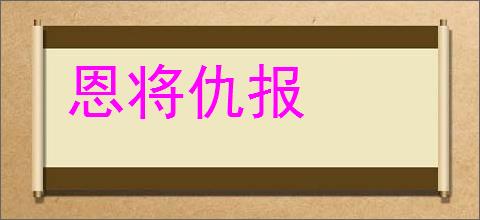 恩将仇报的意思,及其含义,恩将仇报基本解释