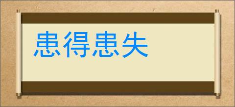 患得患失的意思,及其含义,患得患失基本解释