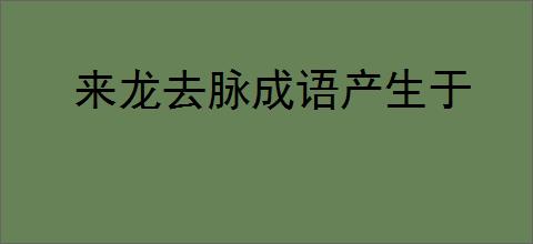 来龙去脉成语产生于