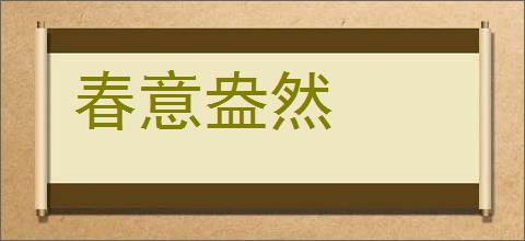 春意盎然的意思,及其含义,春意盎然基本解释