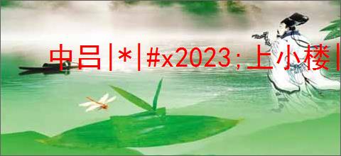 中吕|*|#x2023;上小楼|*|#x2023;那棵柳树