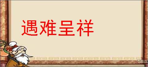 遇难呈祥的意思,及其含义,遇难呈祥基本解释