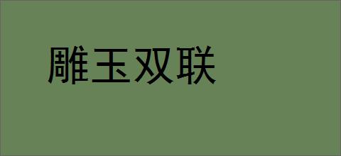 雕玉双联的意思,及其含义,雕玉双联基本解释