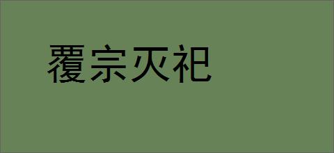 覆宗灭祀的意思,及其含义,覆宗灭祀基本解释