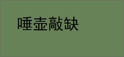 唾壶敲缺的意思,及其含义,唾壶敲缺基本解释