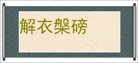 解衣槃磅的意思,及其含义,解衣槃磅基本解释