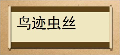 鸟迹虫丝的意思,及其含义,鸟迹虫丝基本解释