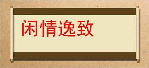 闲情逸致的意思,及其含义,闲情逸致基本解释