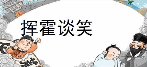 挥霍谈笑的意思,及其含义,挥霍谈笑基本解释