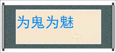 为鬼为魅的意思,及其含义,为鬼为魅基本解释