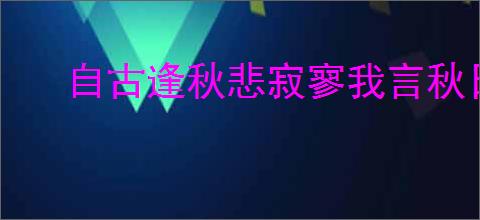 自古逢秋悲寂寥我言秋日胜春朝