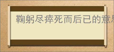 鞠躬尽瘁死而后已的意思解释