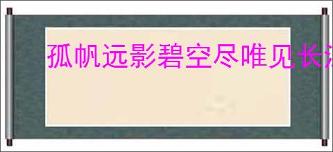 孤帆远影碧空尽唯见长江天际流