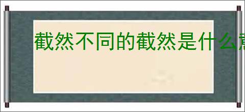 截然不同的截然是什么意思