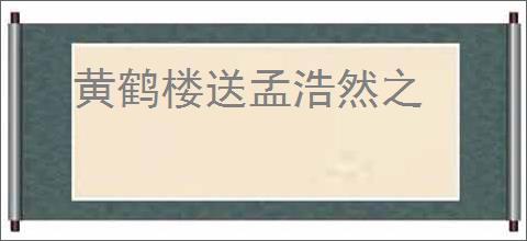 黄鹤楼送孟浩然之