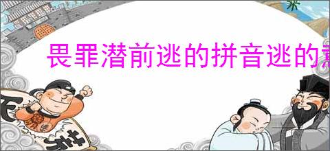 畏罪潜前逃的拼音逃的意思