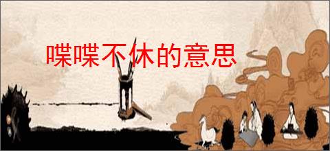 喋喋不休的意思