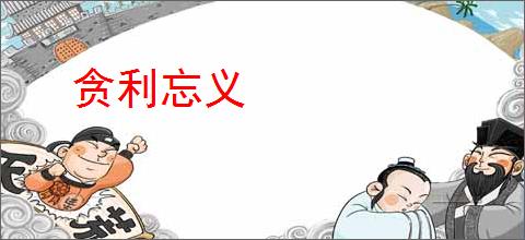 贪利忘义