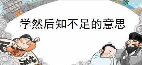 学然后知不足的意思