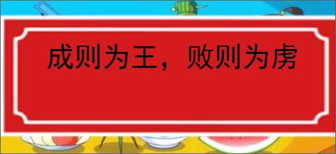 成则为王，败则为虏