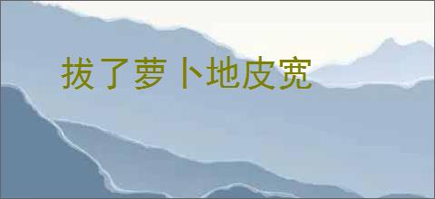 拔了萝卜地皮宽